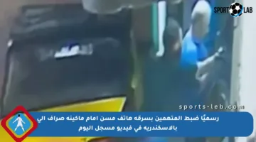 رسميًا ضبط المتهمين بسرقة هاتف مسن أمام ماكينة صراف آلي بالإسكندرية في فيديو مسجل اليوم